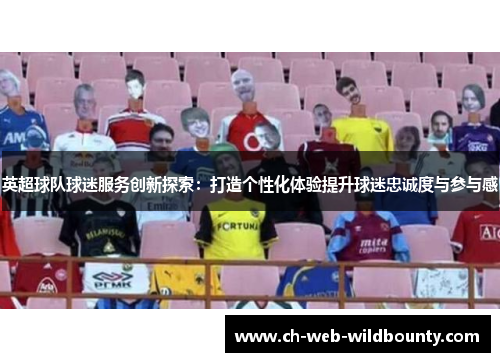 英超球队球迷服务创新探索：打造个性化体验提升球迷忠诚度与参与感