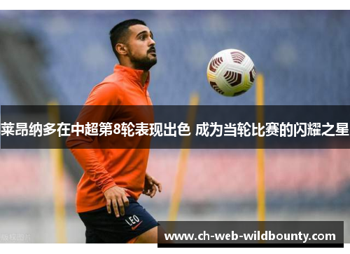 莱昂纳多在中超第8轮表现出色 成为当轮比赛的闪耀之星 莱昂纳多在中超第8轮表现出色 成为当轮比赛的闪耀之星
