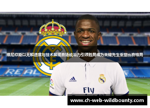 维尼修斯以无解速度与技术展现赛场统治力引领胜局成为关键先生重塑比赛格局 维尼修斯以无解速度与技术展现赛场统治力引领胜局成为关键先生重塑比赛格局