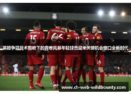 英超争冠战术前瞻下的青春风暴年轻球员迎来关键机会窗口全新时代