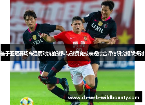 基于亚冠赛场高强度对抗的球队与球员竞技表现综合评估研究框架探讨 基于亚冠赛场高强度对抗的球队与球员竞技表现综合评估研究框架探讨