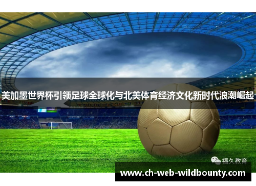 美加墨世界杯引领足球全球化与北美体育经济文化新时代浪潮崛起