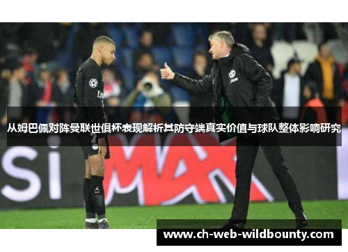 从姆巴佩对阵曼联世俱杯表现解析其防守端真实价值与球队整体影响研究 从姆巴佩对阵曼联世俱杯表现解析其防守端真实价值与球队整体影响研究