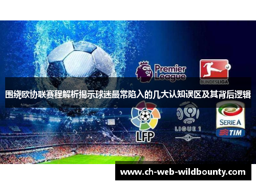 围绕欧协联赛程解析揭示球迷最常陷入的几大认知误区及其背后逻辑 围绕欧协联赛程解析揭示球迷最常陷入的几大认知误区及其背后逻辑