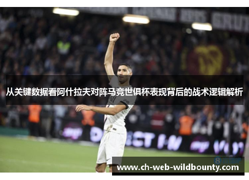 从关键数据看阿什拉夫对阵马竞世俱杯表现背后的战术逻辑解析