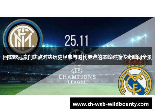 回望欧冠豪门焦点对决历史经典与时代更迭的巅峰碰撞传奇瞬间全景