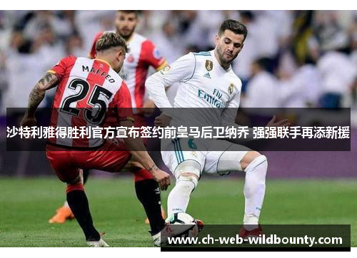 沙特利雅得胜利官方宣布签约前皇马后卫纳乔 强强联手再添新援