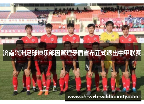 济南兴洲足球俱乐部因管理矛盾宣布正式退出中甲联赛