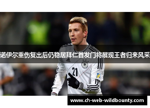 诺伊尔重伤复出后仍稳居拜仁首发门将展现王者归来风采
