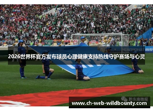 2026世界杯官方发布球员心理健康支持热线守护赛场与心灵