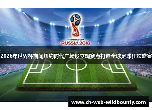 2026年世界杯期间纽约时代广场设立观赛点打造全球足球狂欢盛宴 2026年世界杯期间纽约时代广场设立观赛点打造全球足球狂欢盛宴