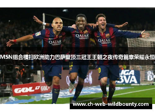 MSN组合横扫欧洲助力巴萨登顶三冠王王朝之夜传奇篇章荣耀永恒 MSN组合横扫欧洲助力巴萨登顶三冠王王朝之夜传奇篇章荣耀永恒