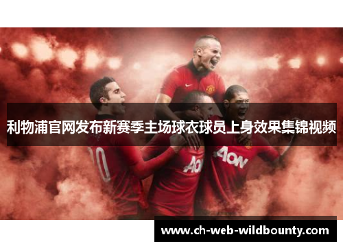 利物浦官网发布新赛季主场球衣球员上身效果集锦视频