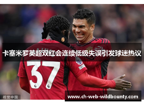 卡塞米罗英超双红会连续低级失误引发球迷热议