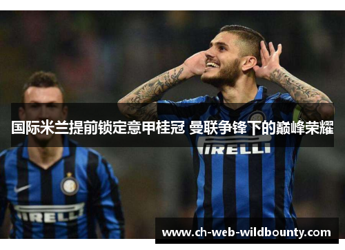 国际米兰提前锁定意甲桂冠 曼联争锋下的巅峰荣耀