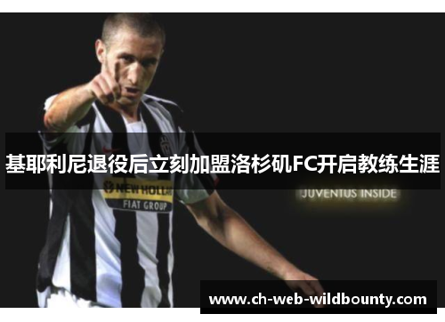 基耶利尼退役后立刻加盟洛杉矶FC开启教练生涯