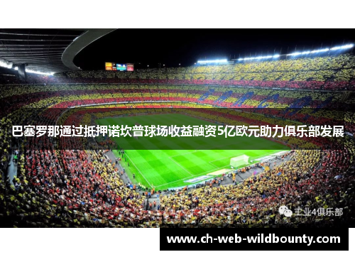 巴塞罗那通过抵押诺坎普球场收益融资5亿欧元助力俱乐部发展