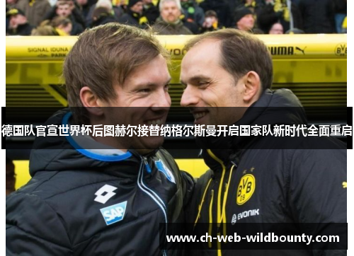 德国队官宣世界杯后图赫尔接替纳格尔斯曼开启国家队新时代全面重启