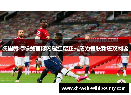 德里赫特联赛首球闪耀红魔正式成为曼联新进攻利器