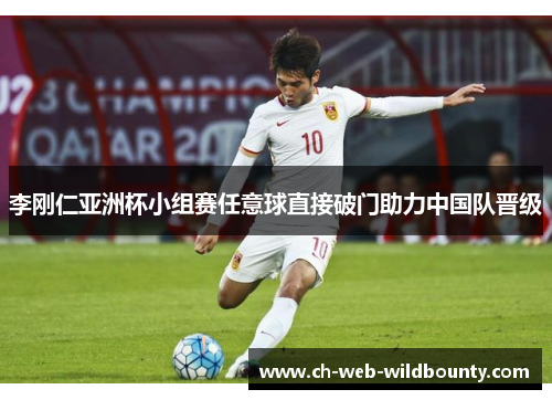 李刚仁亚洲杯小组赛任意球直接破门助力中国队晋级