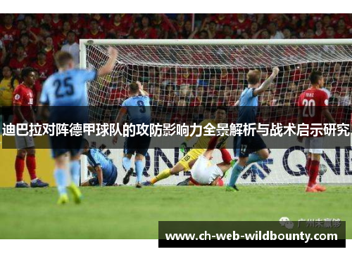 迪巴拉对阵德甲球队的攻防影响力全景解析与战术启示研究