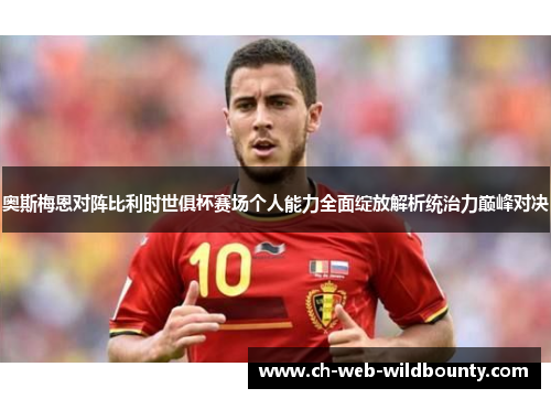 奥斯梅恩对阵比利时世俱杯赛场个人能力全面绽放解析统治力巅峰对决 奥斯梅恩对阵比利时世俱杯赛场个人能力全面绽放解析统治力巅峰对决
