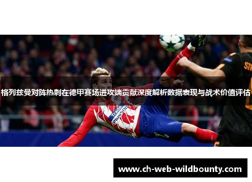 格列兹曼对阵热刺在德甲赛场进攻端贡献深度解析数据表现与战术价值评估
