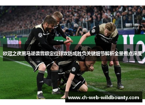 欧冠之夜黑马逆袭晋级定位球攻防成胜负关键细节解析全景看点深度