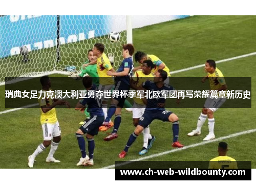 瑞典女足力克澳大利亚勇夺世界杯季军北欧军团再写荣耀篇章新历史