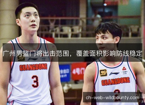 广州男篮门将出击范围,覆盖面积影响防线稳定 广州男篮门将出击范围,覆盖面积影响防线稳定