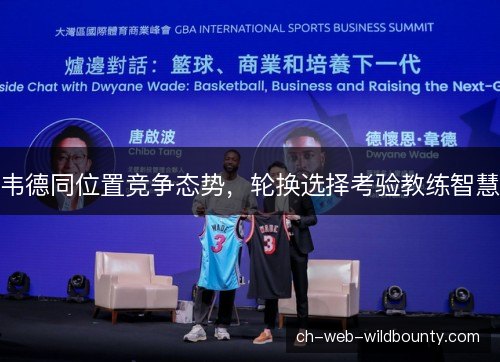 韦德同位置竞争态势，轮换选择考验教练智慧