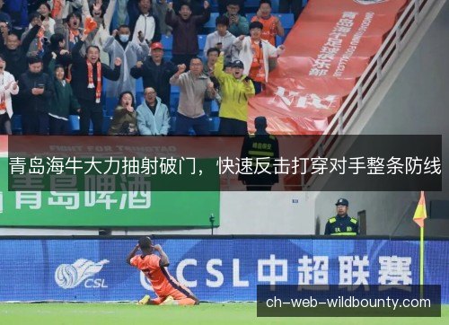 青岛海牛大力抽射破门，快速反击打穿对手整条防线